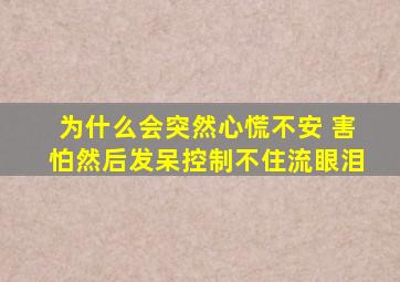 为什么会突然心慌不安 害怕然后发呆控制不住流眼泪